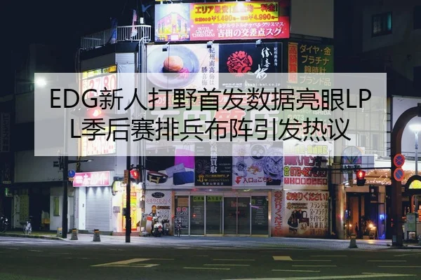 EDG新人打野首发数据亮眼LPL季后赛排兵布阵引发热议